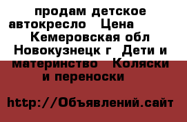 продам детское автокресло › Цена ­ 1 300 - Кемеровская обл., Новокузнецк г. Дети и материнство » Коляски и переноски   